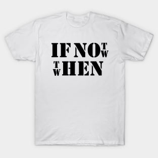 IF NOT NOW THEN WHEN T-Shirt